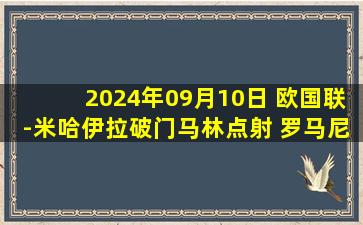 2024年09月10日 欧国联-米哈伊拉破门马林点射 罗马尼亚3-1立陶宛